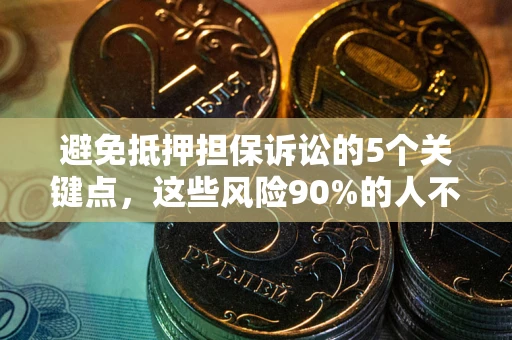 武汉避免抵押担保诉讼的5个关键点，这些风险90%的人不知道！
