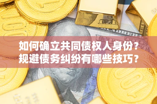 武汉如何确立共同债权人身份？规避债务纠纷有哪些技巧？