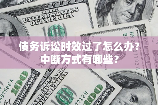 武汉债务诉讼时效过了怎么办？中断方式有哪些？