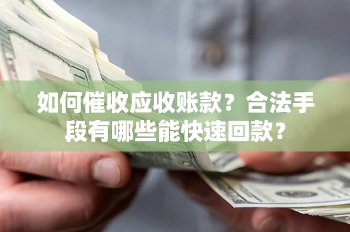 武汉如何催收应收账款？合法手段有哪些能快速回款？