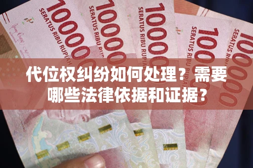 武汉代位权纠纷如何处理？需要哪些法律依据和证据？