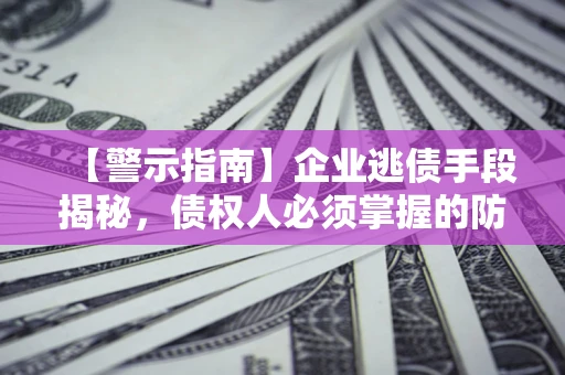 武汉【警示指南】企业逃债手段揭秘，债权人必须掌握的防坑宝典
