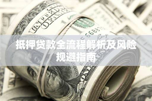 武汉抵押贷款全流程解析及风险规避指南