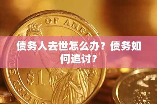 武汉债务人去世怎么办？债务如何追讨？