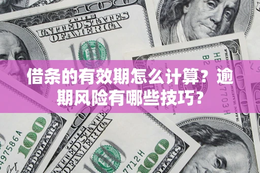 武汉借条的有效期怎么计算？逾期风险有哪些技巧？