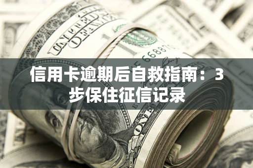 武汉信用卡逾期后自救指南：3步保住征信记录