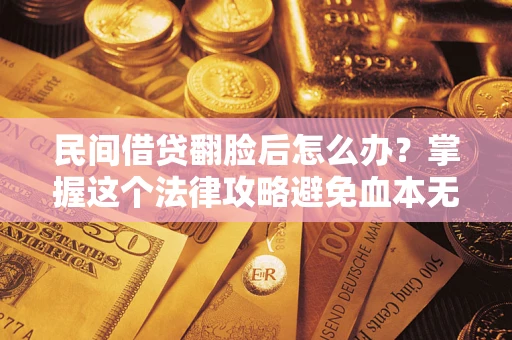 武汉民间借贷翻脸后怎么办？掌握这个法律攻略避免血本无归