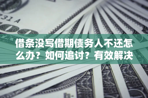 武汉借条没写借期债务人不还怎么办？如何追讨？有效解决方案！