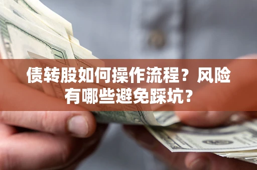 武汉债转股如何操作流程?风险有哪些避免踩坑? 武汉债转股如何操作流程?风险有哪些避免踩坑?