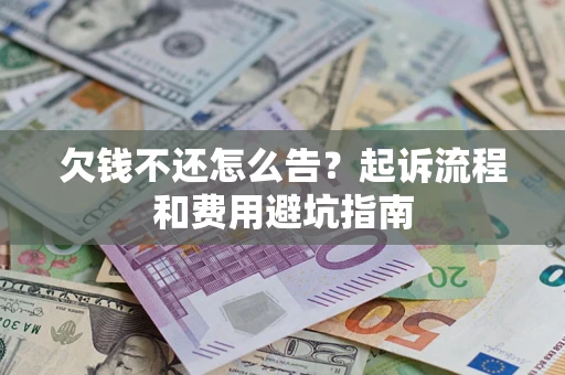 武汉欠钱不还怎么告?起诉流程和费用避坑指南 武汉欠钱不还怎么告?起诉流程和费用避坑指南