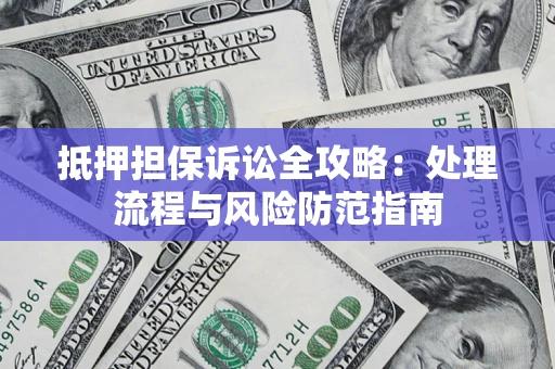 武汉抵押担保诉讼全攻略：处理流程与风险防范指南