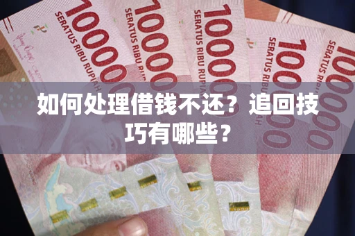 武汉如何处理借钱不还？追回技巧有哪些？