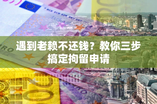 武汉遇到老赖不还钱？教你三步搞定拘留申请