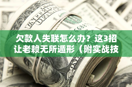 武汉欠款人失联怎么办？这3招让老赖无所遁形（附实战技巧）