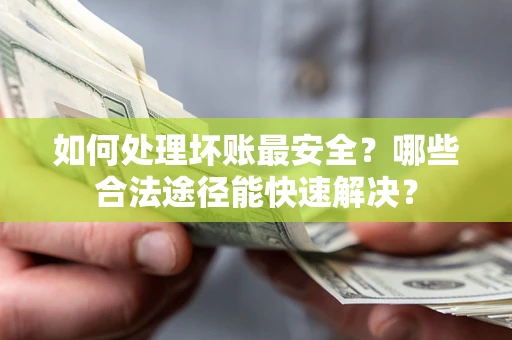 武汉如何处理坏账最安全？哪些合法途径能快速解决？