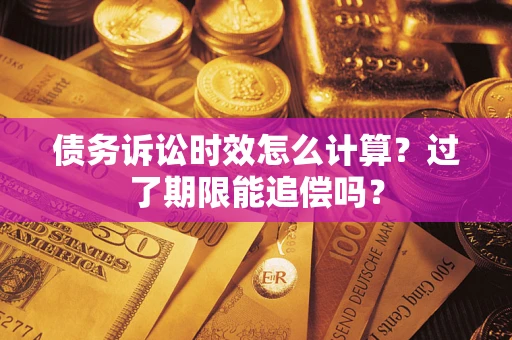 武汉债务诉讼时效怎么计算？过了期限能追偿吗？