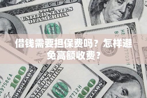 武汉借钱需要担保费吗？怎样避免高额收费？