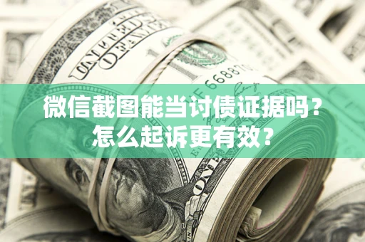 武汉微信截图能当讨债证据吗？怎么起诉更有效？