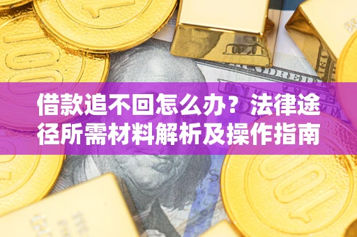 武汉借款追不回怎么办?法律途径所需材料解析及操作指南 武汉借款追不回怎么办?法律途径所需材料解析及操作指南