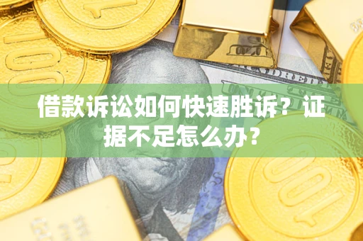 武汉借款诉讼如何快速胜诉？证据不足怎么办？
