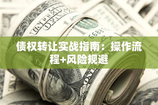 武汉债权转让实战指南：操作流程+风险规避