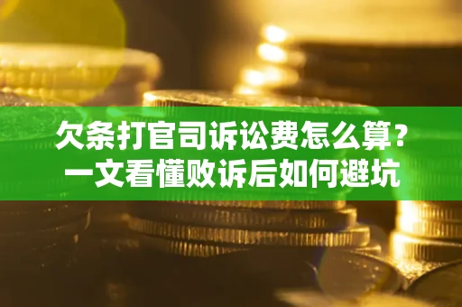 武汉欠条打官司诉讼费怎么算？一文看懂败诉后如何避坑