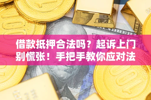 武汉借款抵押合法吗？起诉上门别慌张！手把手教你应对法律程序