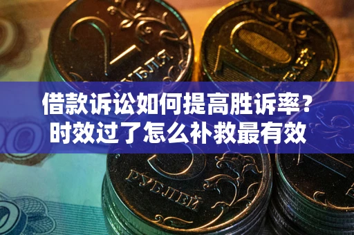 武汉借款诉讼如何提高胜诉率？时效过了怎么补救最有效