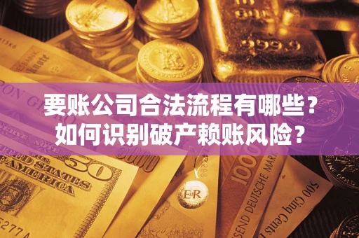 武汉要账公司合法流程有哪些？如何识别破产赖账风险？