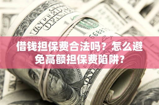 武汉借钱担保费合法吗？怎么避免高额担保费陷阱？