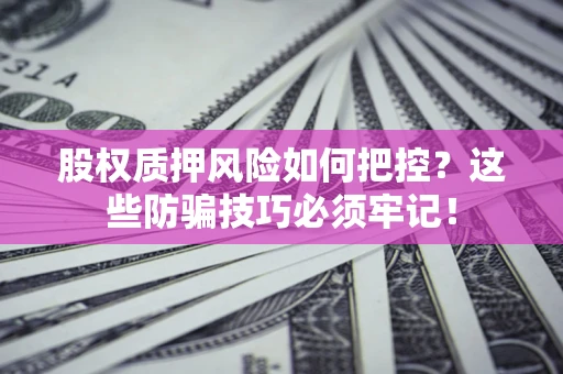 武汉股权质押风险如何把控？这些防骗技巧必须牢记！