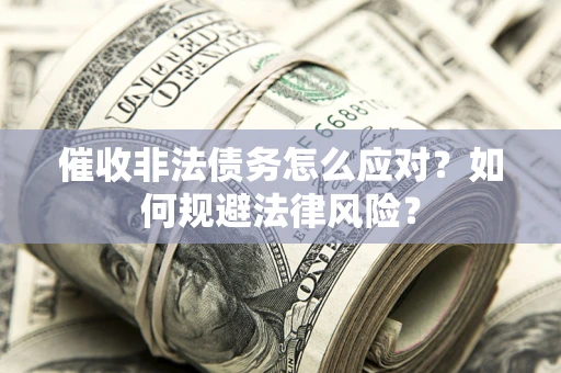 武汉催收非法债务怎么应对？如何规避法律风险？