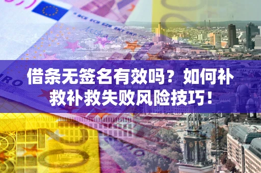 武汉借条无签名有效吗？如何补救补救失败风险技巧！