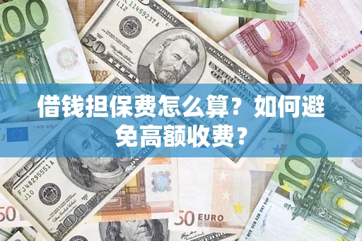武汉借钱担保费怎么算？如何避免高额收费？