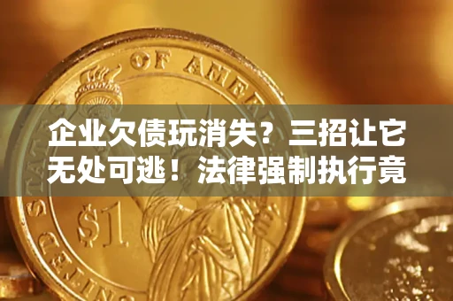 武汉企业欠债玩消失？三招让它无处可逃！法律强制执行竟比讨债公司还狠？