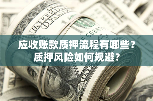 武汉应收账款质押流程有哪些？质押风险如何规避？