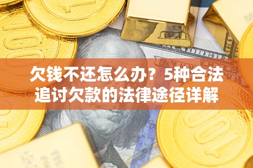 武汉欠钱不还怎么办？5种合法追讨欠款的法律途径详解