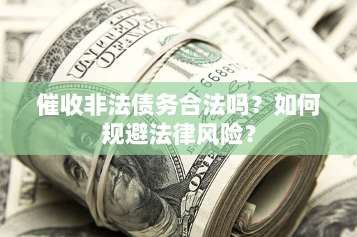 武汉催收非法债务合法吗？如何规避法律风险？