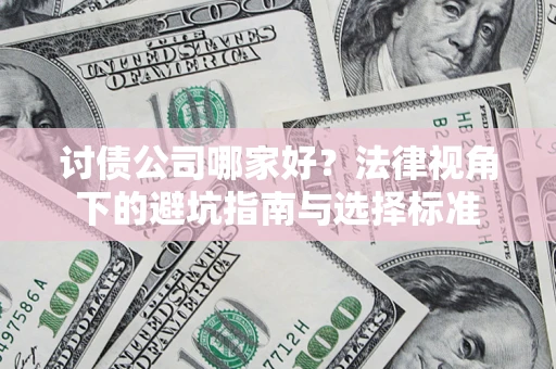 武汉讨债公司哪家好？法律视角下的避坑指南与选择标准