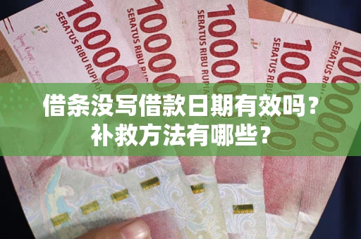 武汉借条没写借款日期有效吗?补救方法有哪些? 武汉借条没写借款日期有效吗?补救方法有哪些?