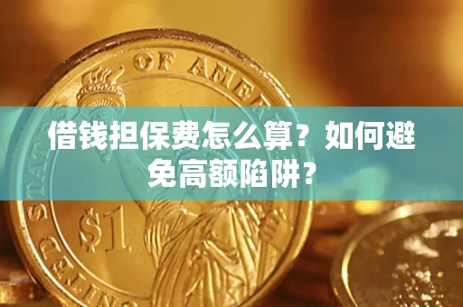 武汉借钱担保费怎么算？如何避免高额陷阱？