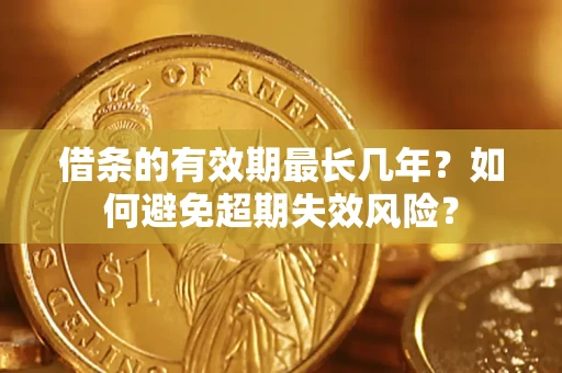 武汉借条的有效期最长几年？如何避免超期失效风险？