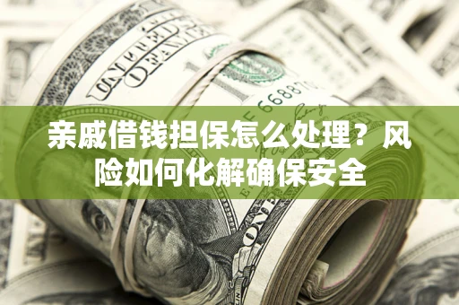 武汉亲戚借钱担保怎么处理？风险如何化解确保安全