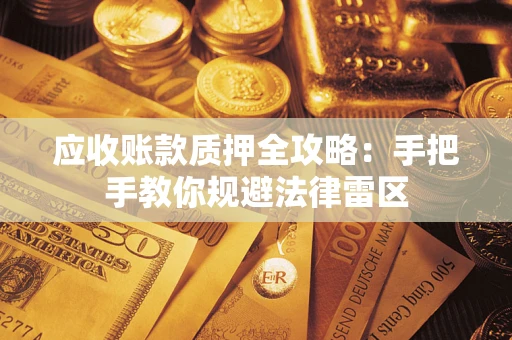武汉应收账款质押全攻略：手把手教你规避法律雷区