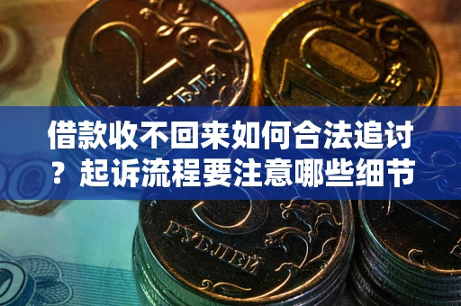 武汉借款收不回来如何合法追讨？起诉流程要注意哪些细节？
