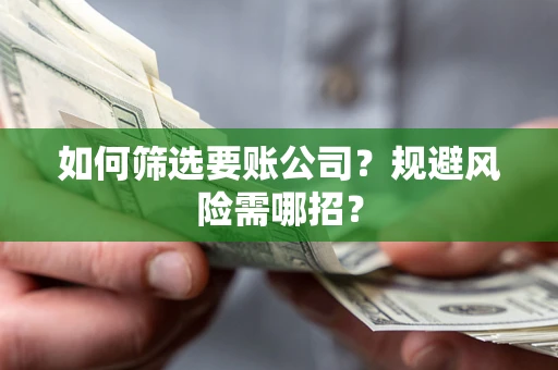武汉如何筛选要账公司？规避风险需哪招？