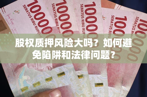 武汉股权质押风险大吗？如何避免陷阱和法律问题？