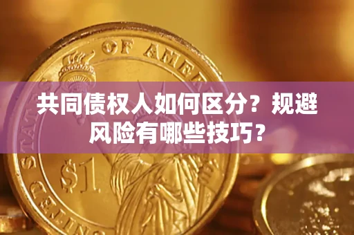 武汉共同债权人如何区分？规避风险有哪些技巧？