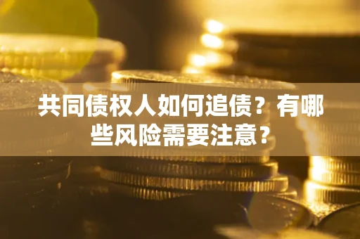 武汉共同债权人如何追债？有哪些风险需要注意？