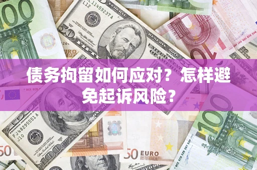 武汉债务拘留如何应对？怎样避免起诉风险？